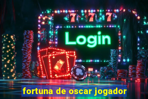 fortuna de oscar jogador